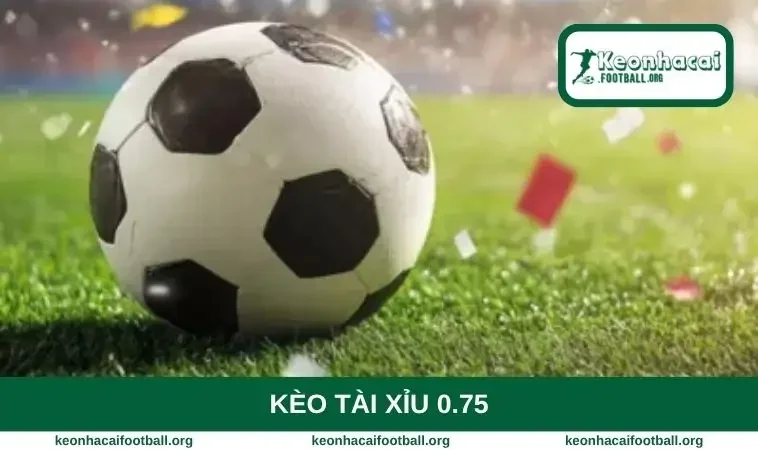 kèo tài xỉu 0.75